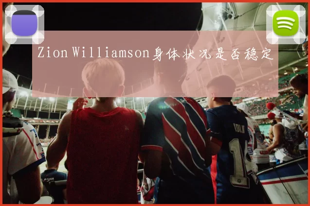 Zion Williamson身体状况是否稳定