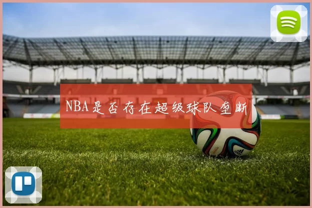 NBA是否存在超级球队垄断