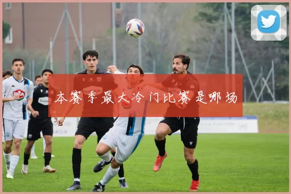 本赛季最大冷门比赛是哪场