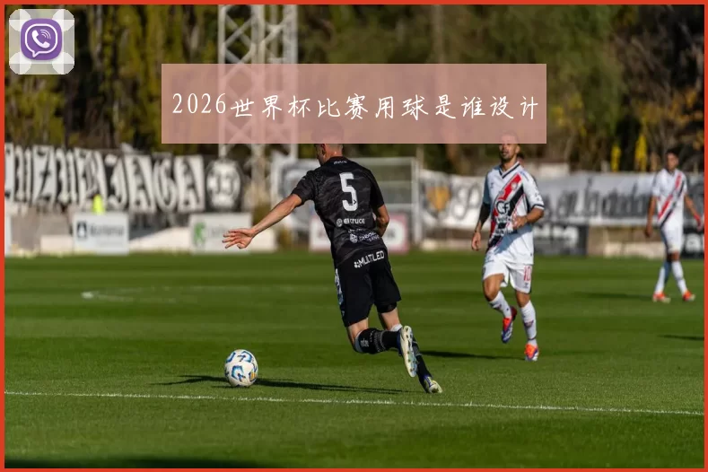 2026世界杯比赛用球是谁设计