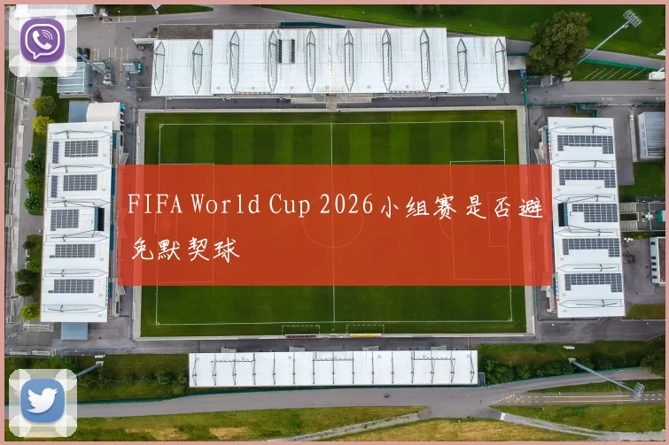 FIFA World Cup 2026小组赛是否避免默契球