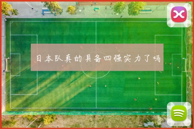 日本队真的具备四强实力了吗
